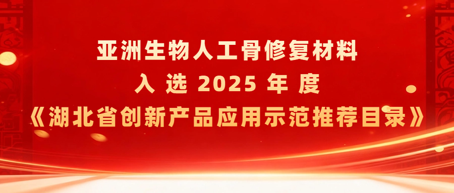 喜报丨亚洲生物人工骨修复材料入选2025年度《湖北省创新产品应用示范推荐目录》